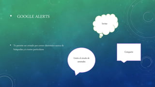• GOOGLE ALERTS
• Te permite ser avisado por correo electrónico acerca de
búsquedas y/o textos particulares
Compartir
Invitar
Unirte al circulo de
amistades
 