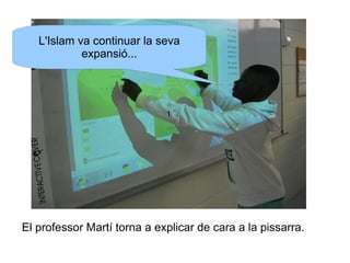 L'Islam va continuar la seva
expansió...

1

El professor Martí torna a explicar de cara a la pissarra.

 