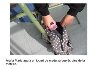 Ara la Maria agafa un iogurt de maduixa que és dins de la
motxilla.

 