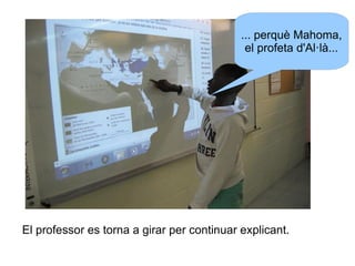 ... perquè Mahoma,
el profeta d'Al·là...

El professor es torna a girar per continuar explicant.

 