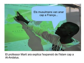 Els musulmans van anar
cap a França...

El professor Martí ara explica l'expansió de l'Islam cap a
Al-Andalus.

 