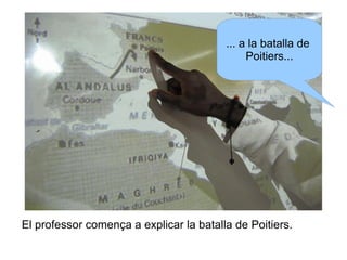 ... a la batalla de
Poitiers...

El professor comença a explicar la batalla de Poitiers.

 