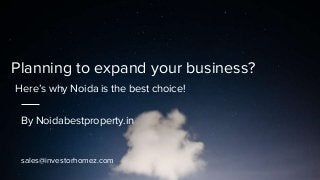 Planning to expand your business?
Here’s why Noida is the best choice!
By Noidabestproperty.in
sales@investorhomez.com
 