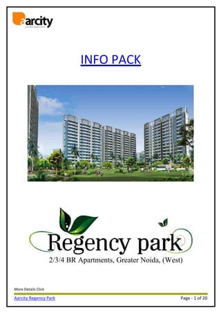 c r e a t i n g a s s e t s
More Details Click
INFO PACK
2/3/4 BR Apartments, Greater Noida, (West)
Aarcity Regency Park Page - 1 of 20
 