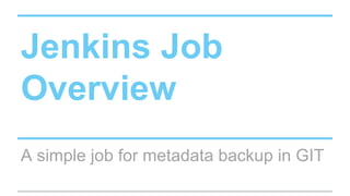 Jenkins Job
Overview
A simple job for metadata backup in GIT
 