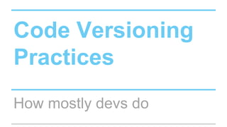 Code Versioning
Practices
How mostly devs do
 