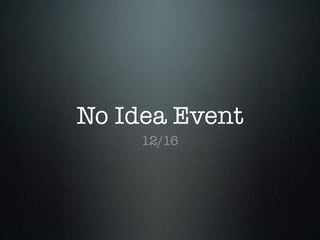No Idea Event
12/16

 