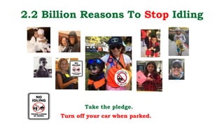 2.2 Billion Reasons To Stop Idling
Take the pledge.
Turn off your car when parked.
 
