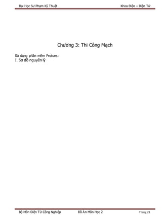 Đại Học Sư Phạm Kỹ Thuật Khoa Điện – Điện Tử
Bộ Môn Điện Tử Công Nghiệp Đồ Án Môn Học 2 Trang 21
Chương 3: Thi Công Mạch
Sử dụng phần mềm Protues:
I. Sơ đồ nguyên lý
 