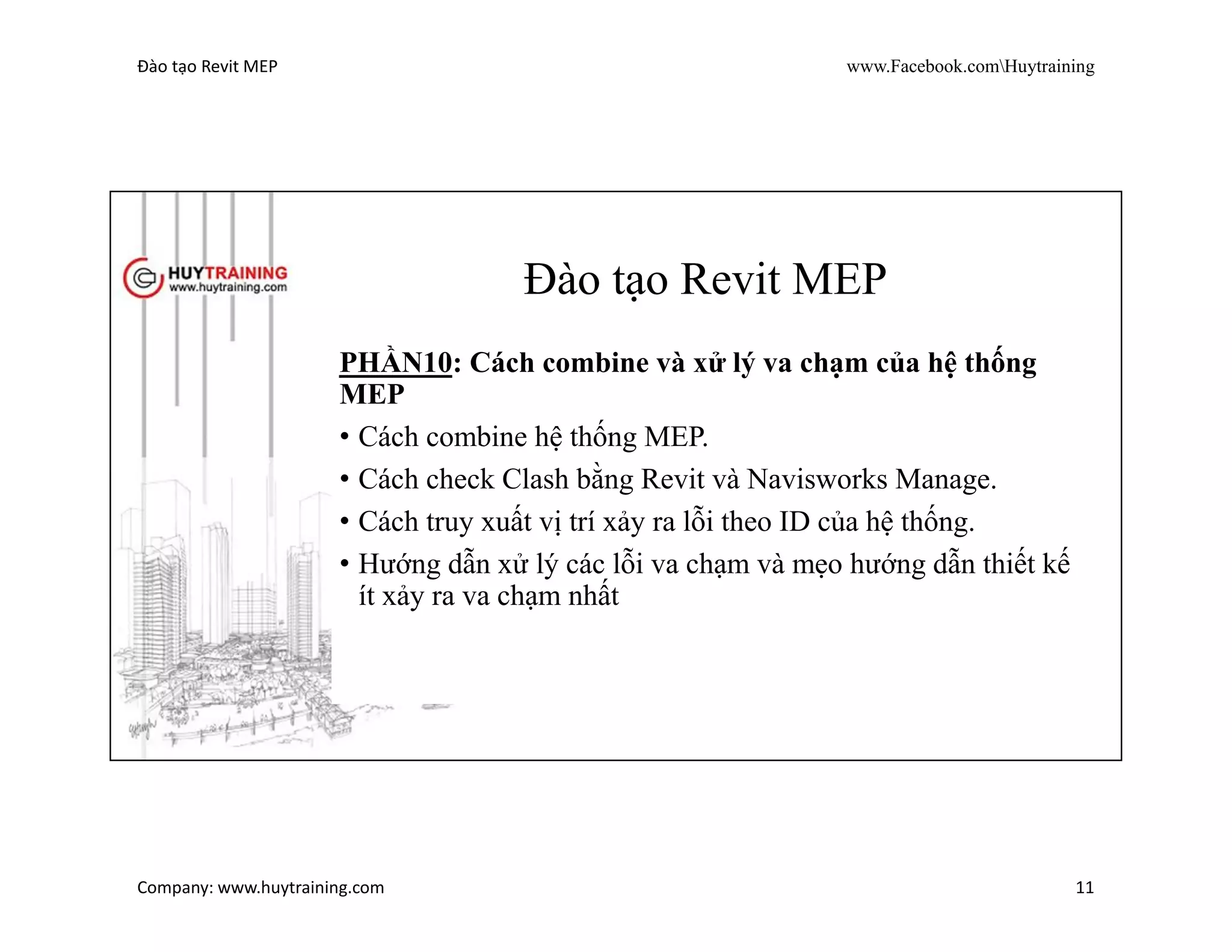 Đào tạo Revit MEP www.Facebook.comHuytraining
Company: www.huytraining.com 11
Đào tạo Revit MEP
PHẦN9: Cách bóc khối lượng từng hệ thống và cách bóc
khối lượng theo vùng muốn bóc tách
• Bóc khối lượng hệ thống cấp thoát nước – PCCC
• Bóc khối lượng hệ thống điện.
• Bóc khối lượng hệ thống ĐHKK
• Cách tiên lượng khối lượng theo vùng.
 