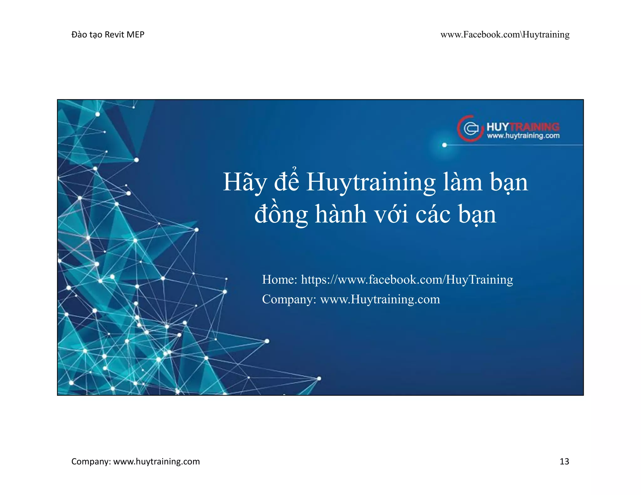 Đào tạo Revit MEP www.Facebook.comHuytraining
Company: www.huytraining.com 13
Đào tạo Revit MEP
PHẦN11: Kỹ thuật in ấn
• Cách sắp xếp bản vẽ vào sheet đúng tỉ lệ.
• Cách in ấn bản vẽ theo tỉ lệ khổ giấy tiêu chuẩn.
 