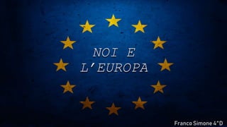 NOI E
L’EUROPA
Franco Simone 4^D
 