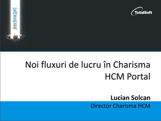 Noi fluxuri de lucru în Charisma
HCM Portal
Lucian Solcan
Director Charisma HCM
 