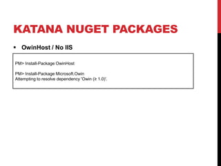 KATANA NUGET PACKAGES
 OwinHost / No IIS
PM> Install-Package OwinHost
PM> Install-Package Microsoft.Owin
Attempting to resolve dependency 'Owin (≥ 1.0)'.
 
