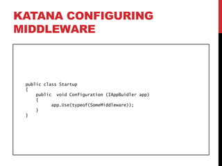 KATANA CONFIGURING
MIDDLEWARE
public class Startup
{
public void Configuration (IAppBuidler app)
{
app.Use(typeof(SomeMiddleware));
}
}
 