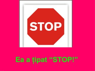 Ea a ţipat “STOP!” 