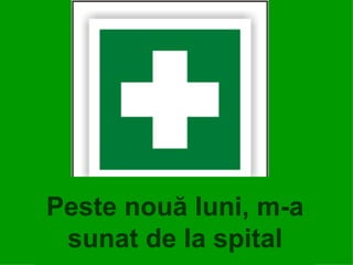 Peste nouă luni, m-a sunat de la spital 