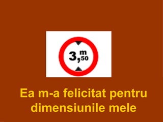 Ea m-a felicitat pentru dimensiunile mele 