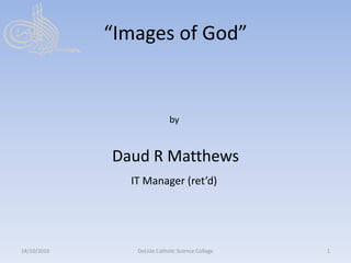 “Images of God” by Daud R Matthews                                           IT Manager (ret’d) 15/10/2010 DeLisle Catholic Science College 1 
