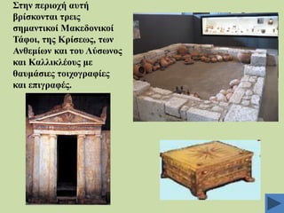 ΢ηελ πεξηνρή απηή
βξίζθνληαη ηξεηο
ζεκαληηθνί Μαθεδνληθνί
Σάθνη, ηεο Κξίζεσο, ησλ
Αλζεκίσλ θαη ηνπ Λύζσλνο
θαη Καιιηθιένπο κε
ζαπκάζηεο ηνηρνγξαθίεο
θαη επηγξαθέο.

 