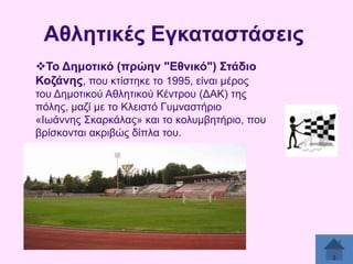 Αζιεηηθέο Δγθαηαζηάζεηο
Σν Γεκνηηθό (πξώελ "Δζληθό") ΢ηάδην
Κνδάλεο, πνπ θηίζηεθε ην 1995, είλαη κέξνο
ηνπ Γεκνηηθνχ Αζιεηηθνχ Κέληξνπ (ΓΑΚ) ηεο
πφιεο, καδί κε ην Κιεηζηφ Γπκλαζηήξην
«Ησάλλεο ΢θαξθάιαο» θαη ην θνιπκβεηήξην, πνπ
βξίζθνληαη αθξηβψο δίπια ηνπ.

 