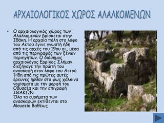 • Μ ανπαημιμγηθόξ πώνμξ ηςκ
Αιαιθμμεκώκ βνίζθεηαη ζηεκ
Ζζάθε. Ε ανπαία πόιε ζημ ιόθμ
ημο Αεημύ έγηκε γκςζηή ήδε
από ηηξ ανπέξ ημο 19μο αη., μέζα
από ηηξ πενηγναθέξ ηςκ λέκςκ
πενηεγεηώκ. Μ δηάζεμμξ
ανπαημιόγμξ Γννίθμξ Οιήμακ
δηελήγαγε ηεκ πνώηε ημο
ακαζθαθή ζημκ ιόθμ ημο Αεημύ.
Ήδε από ηηξ πνώηεξ αοηέξ
ένεοκεξ ήνζακ ζημ θςξ πάιθηκα
κμμίζμαηα με ηεκ μμνθή ημο
Μδοζζέα θαη ηεκ επηγναθή
ΖΘΑΗΩΚ.
΋ια ηα εονήμαηα ηςκ
ακαζθαθώκ εθηίζεκηαη ζημ
Ιμοζείμ Βαζέςξ

 