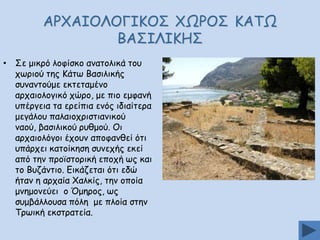 ΑΞ΢ΑΖΜΘΜΓΖΗΜΟ ΢ΩΞΜΟ ΗΑΠΩ
ΒΑΟΖΘΖΗΕΟ
• Οε μηθνό ιμθίζθμ ακαημιηθά ημο
πςνημύ ηεξ Ηάης Βαζηιηθήξ
ζοκακημύμε εθηεηαμέκμ
ανπαημιμγηθό πώνμ, με πημ εμθακή
οπένγεηα ηα ενείπηα εκόξ ηδηαίηενα
μεγάιμο παιαημπνηζηηακηθμύ
καμύ, βαζηιηθμύ νοζμμύ. Μη
ανπαημιόγμη έπμοκ απμθακζεί όηη
οπάνπεη θαημίθεζε ζοκεπήξ εθεί
από ηεκ πνμσζημνηθή επμπή ςξ θαη
ημ Βοδάκηημ. Γηθάδεηαη όηη εδώ
ήηακ ε ανπαία ΢αιθίξ, ηεκ μπμία
μκεμμκεύεη μ ΋μενμξ, ςξ
ζομβάιιμοζα πόιε με πιμία ζηεκ
Πνςηθή εθζηναηεία.

 