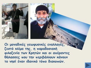 Oη μμκαδηθέξ γεςθοζηθέξ εκαιιαγέξ, ημ
δεζηυ θιίμα ηεξ, ε παναδμζηαθή
θηιμλεκία ηςκ Kνεηχκ θαη μη απένακηεξ
ζάιαζζεξ πμο ηεκ πενηβάιιμοκ θάκμοκ
ημ κεζί έκακ ηδακηθυ ηυπμ δηαθμπχκ.

 