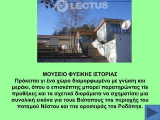 ΜΟΤ΢ΔΗΟ ΦΤ΢ΗΚΖ΢ Η΢ΣΟΡΗΑ΢
Πξόθεηηαη γη έλα ρώξν δηακνξθσκέλν κε γλώζε θαη
κεξάθη, όπνπ ν επηζθέπηεο κπνξεί παξαηεξώληαο ηis
πξνζήθεο θαη ηα ζρεηηθά δηνξάκαηα λα ζρεκαηίζεη κηα
ζπλνιηθή εηθόλα γηα ηoπs Βηόηνπνπο ηns πεξηνρήο ηνπ
πνηακνύ Νέζηνπ θαη ηns νξνζεηξάο ηns Ρνδόπεs.

 
