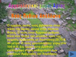 Ο αξραίνο απηόο λαόο βξίζθεηαη ζηελ
πόιε ηεο Άξηαο, θνληά ζηελ πιαηεία
Κηιθίο. Ο λαόο είλαη δσξηθνύ ξπζκνύ.
Δίλαη έλα ηκήκα ηνπ κεγάινπ λανύ ηεο
αξραίαο Ακβξαθίαο κε δηαζηάζεηο 20,75 Υ
44 κέηξα. Ο λαόο ρξνλνινγείηαη γύξσ ζην
500 π.Υ. ΢ην ρώξν απηό βξέζεθε
ελεπίγξαθε ζηήιε θαζνξηζκνύ ησλ
ζπλόξσλ Ακβξαθίαο θαη Υαξάδξνπ.

 