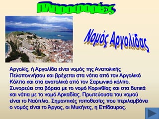 Αξγνιίο, ή Αξγνιίδα είλαη λνκφο ηεο Αλαηνιηθήο
Πεινπνλλήζνπ θαη βξέρεηαη ζηα λφηηα απφ ηνλ Αξγνιηθφ
Κφιπν θαη ζηα αλαηνιηθά απφ ηνλ ΢αξσληθφ θφιπν.
΢πλνξεχεη ζηα βφξεηα κε ην λνκφ Κνξηλζίαο θαη ζηα δπηηθά
θαη λφηηα κε ην λνκφ Αξθαδίαο. Πξσηεχνπζα ηνπ λνκνχ
είλαη ην Ναχπιην. ΢εκαληηθέο ηνπνζεζίεο πνπ πεξηιακβάλεη
ν λνκφο είλαη ην Άξγνο, νη Μπθήλεο, ε Δπίδαπξνο.

 