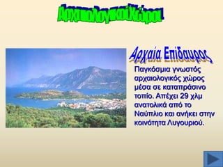 Παγθφζκηα γλσζηφο
αξραηνινγηθφο ρψξνο
κέζα ζε θαηαπξάζηλν
ηνπίν. Απέρεη 29 ρικ
αλαηνιηθά απφ ην
Ναχπιην θαη αλήθεη ζηελ
θνηλφηεηα Λπγνπξηνχ.

 