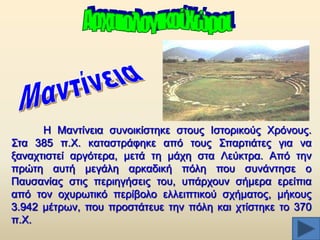 Ζ Μαληίλεηα ζπλνηθίζηεθε ζηνπο Ηζηνξηθνχο Υξφλνπο.
΢ηα 385 π.Υ. θαηαζηξάθεθε απφ ηνπο ΢παξηηάηεο γηα λα
μαλαρηηζηεί αξγφηεξα, κεηά ηε κάρε ζηα Λεχθηξα. Απφ ηελ
πξψηε απηή κεγάιε αξθαδηθή πφιε πνπ ζπλάληεζε o
Παπζαλίαο ζηηο πεξηεγήζεηο ηνπ, ππάξρνπλ ζήκεξα εξείπηα
απφ ηνλ νρπξσηηθφ πεξίβνιν ειιεηπηηθνχ ζρήκαηνο, κήθνπο
3.942 κέηξσλ, πνπ πξνζηάηεπε ηελ πφιε θαη ρηίζηεθε ην 370
π.Υ.

 