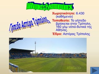 Υσξεηηθόηεηα: 6.430
(θαζήκελνη)
Σνπνζεζία: Σν γήπεδν
βξίζθεηαη ζηελ Σξίπνιε,
160 ρικ λφηην-δπηηθά ηεο
Αζήλαο.
Έδξα: Αζηέξαο Σξίπνιεο

 