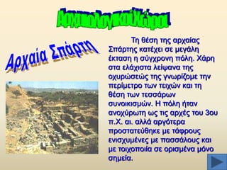 Σε ζέζε ηεο αξραίαο
΢πάξηεο θαηέρεη ζε κεγάιε
έθηαζε ε ζχγρξνλε πφιε. Υάξε
ζηα ειάρηζηα ιείςαλα ηεο
νρπξψζεψο ηεο γλσξίδνκε ηελ
πεξίκεηξν ησλ ηεηρψλ θαη ηε
ζέζε ησλ ηεζζάξσλ
ζπλνηθηζκψλ. Ζ πφιε ήηαλ
αλνρχξσηε σο ηηο αξρέο ηνπ 3νπ
π.Υ. αη. αιιά αξγφηεξα
πξνζηαηεχζεθε κε ηάθξνπο
εληζρπκέλεο κε παζζάινπο θαη
κε ηνηρνπνηία ζε νξηζκέλα κφλν
ζεκεία.

 