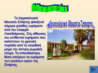 Tν Αξραηνινγηθφ
Μνπζείν ΢πάξηεο θηινμελεί
ζήκεξα ρηιηάδεο επξήκαηα
απφ ηελ επαξρία
Λαθεδαίκνλνο. ΢ηηο αίζνπζεο
ηνπ εθηίζεληαη επξήκαηα πνπ
θαιχπηνπλ ηε ρξνληθή
πεξίνδν απφ ηε λενιηζηθή
κέρξη ηελ χζηεξε ξσκατθή
επνρή. Σε ζπνπδαηφηεξε
ζέζε θαηέρνπλ ηα επξήκαηα
ησλ κεγάισλ ηεξψλ ηεο
΢πάξηεο.

 