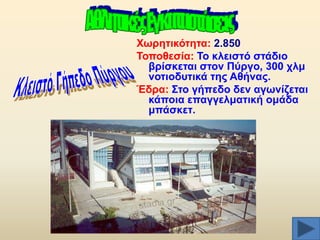 Υσξεηηθόηεηα: 2.850
Σνπνζεζία: Σν θιεηζηό ζηάδην
βξίζθεηαη ζηνλ Πύξγν, 300 ρικ
λνηηνδπηηθά ηεο Αζήλαο.
Έδξα: ΢ην γήπεδν δελ αγσλίδεηαη
θάπνηα επαγγεικαηηθή νκάδα
κπάζθεη.

 