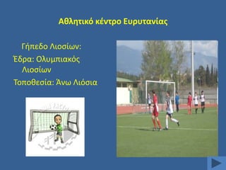 Ακλθτικό κζντρο Ευρυτανίασ
Γιπεδο Λιοςίων:
Ζδρα: Ολυμπιακόσ
Λιοςίων
Σοποκεςία: Άνω Λιόςια

 