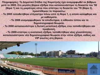 Πιεξνθνξίεο: Σν Γεκνηηθό ΢ηάδην ηεο Κνκνηελήο έρεη αλακνξθσζεί εθ βάζξσλ
κεηά ην 2005. ΢ηε κεγάιε βόξεηα εμέδξα πνπ θαηαζθεπάζηεθε ηε δεθαεηία ηνπ '50
(ζύξα 1) θαη ηε κηθξόηεξε λόηηα πνπ θηίζηεθε ηε δεθαεηία ηνπ '70 (ζύξα 2),
πξνζηέζεθαλ ηα παξαθάησ:
- Σν 2005 ηνπνζεηήζεθε ζηέγαζηξν πάλσ από ηε ζύξα 1, ε νπνία θαιύθζεθε θαη
κε θαζίζκαηα.
- Σν 2006 αλακνξθώζεθαλ ηα απνδπηήξηα, ε αίζνπζα ηύπνπ θαη ηα
δεκνζηνγξαθηθά ζεσξεία.
- Σν 2008 θαηαζθεπάζηεθε ε δπηηθή κεηαιιηθή εμέδξα, ελώ ηνπνζεηήζεθαλ θαη
πξνβνιείο.
- Σν 2009 θηίζηεθε ε αλαηνιηθή εμέδξα, ηνπνζεηήζεθε λένο ριννηάπεηαο,
θαηαζθεπάζηεθαλ λέα δεκνζηνγξαθηθά ζεσξεία ζηελ λόηηα εμέδξα, θαζώο θαη
VIP ζνπίηεο ζηε βόξεηα.

 