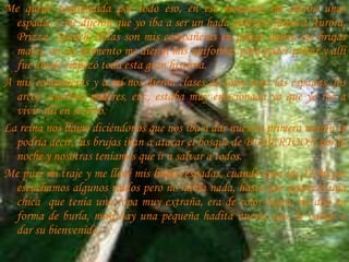 Me quedé sorprendida por todo eso, en ese momento me dieron unas espadas y me dijeron que yo iba a ser un hada guerrera junto a Aurora, Prizza, Quinch. Ellas son mis compañeras en pelear contra las brujas malas, en ese momento me dieron mis uniformes para poder pelear y allí fue donde empezó toda esta gran historia.A mis compañeras y a mí nos dieron clases de cómo usar las espadas, los arcos ,nuestros poderes, etc., estaba muy emocionada ya que yo iba a vivir allí en secreto.La reina nos llamó diciéndonos que nos iba a dar nuestra primera misión se podría decir, las brujas iban a atacar el bosque de BUPERTOON por la noche y nosotras teníamos que ir a salvar a todos.Me puse mi traje y me llevé mis lindas espadas, cuando eran las 12:00 pm escuchamos algunos ruidos pero no había nada, hasta que apareció una chica que tenía una ropa muy extraña, era de color negro, me dijo en forma de burla, mira hay una pequeña hadita nueva, ups, le vamos a dar su bienvenida.