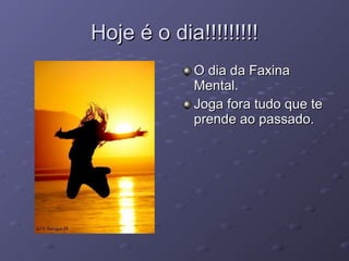 Hoje é o dia!!!!!!!!! O dia da Faxina Mental. Joga fora tudo que te prende ao passado. 