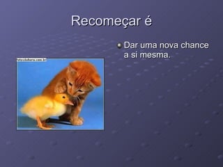 Recomeçar é Dar uma nova chance a si mesma. 