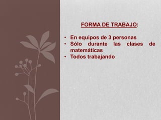 FORMA DE TRABAJO:
• En equipos de 3 personas
• Sólo durante las clases de
matemáticas
• Todos trabajando
 