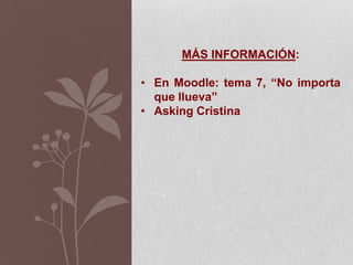 MÁS INFORMACIÓN:
• En Moodle: tema 7, “No importa
que llueva”
• Asking Cristina
 