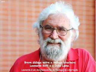 Héctor
Breve diálogo entre o teólogo brasileiro
Leonardo Boff e o Dalai Lama.
Leonardo é um dos fundadores da Teologia da Libertação.
 