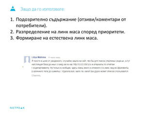 Защо да го използвате: 
1. Подозрително съдържание (отзиви/коментари от 
потребители). 
2. Разпределение на линк маса според приоритети. 
3. Формиране на естествена линк маса. 
 