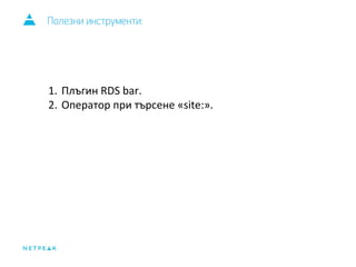 Полезни инструменти: 
1. Плъгин RDS bar. 
2. Оператор при търсене «site:». 
 