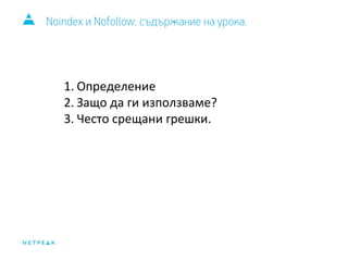 Noindex и Nofollow: съдържание на урока. 
1. Определение 
2. Защо да ги използваме? 
3. Често срещани грешки. 
 