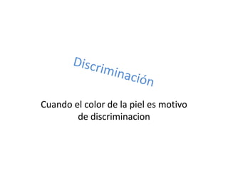 Cuando el color de la piel es motivo
        de discriminacion
 