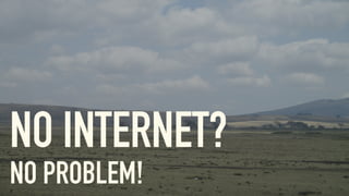 NO INTERNET?
NO PROBLEM!
 
